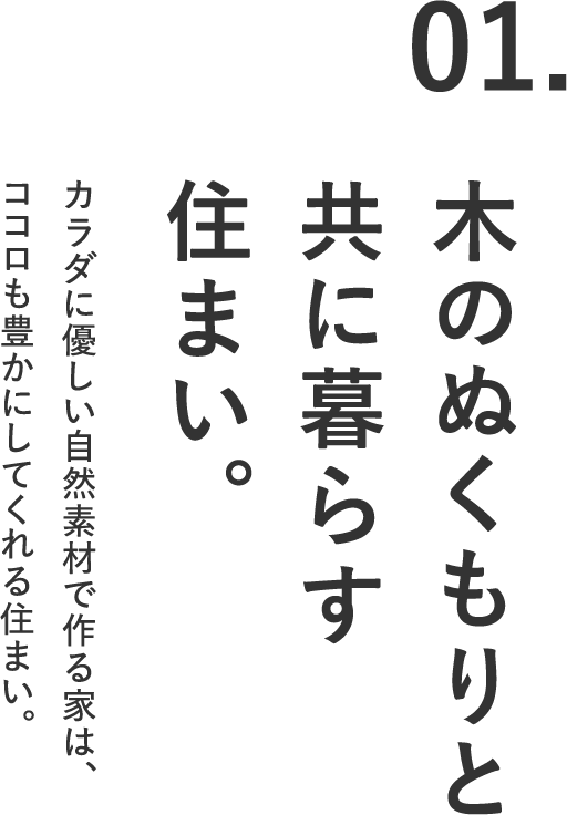 01.木のぬくもりと共に暮らす住まい。カラダに優しい自然素材で作る家は、ココロも豊かにしてくれる住まい。